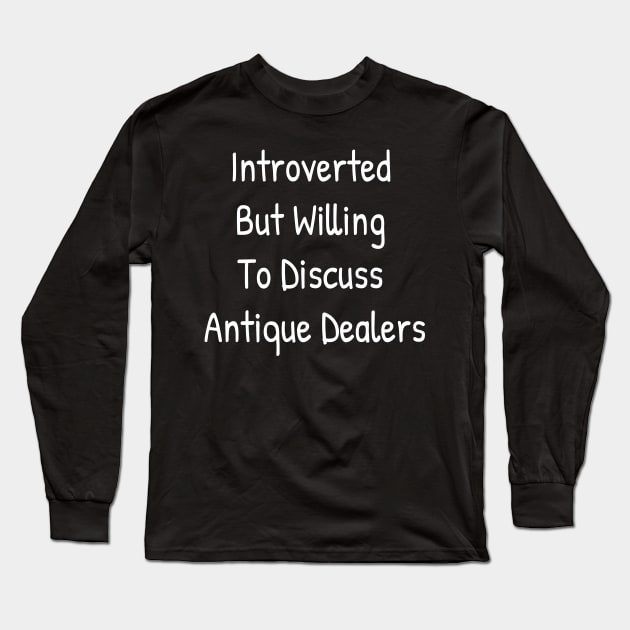 Introverted But Willing To Discuss Antique Dealers Long Sleeve T-Shirt by Islanr
